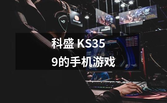 科盛 KS359的手机游戏-第1张-游戏资讯-龙启科技