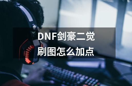 DNF剑豪二觉刷图怎么加点-第1张-游戏资讯-龙启科技