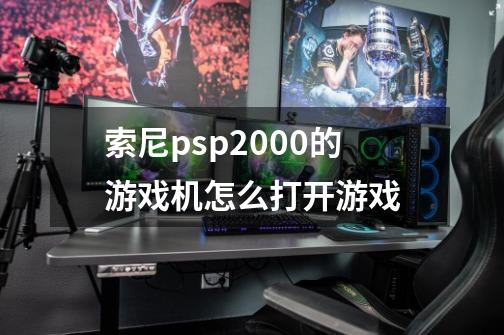 索尼psp2000的游戏机怎么打开游戏-第1张-游戏资讯-龙启科技