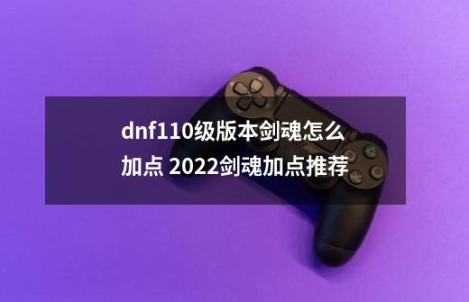 dnf110级版本剑魂怎么加点 2022剑魂加点推荐-第1张-游戏资讯-龙启科技