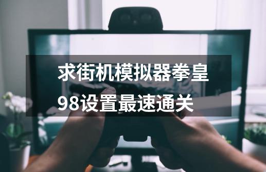 求街机模拟器拳皇98设置最速通关-第1张-游戏资讯-龙启科技