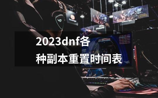 2023dnf各种副本重置时间表-第1张-游戏资讯-龙启科技