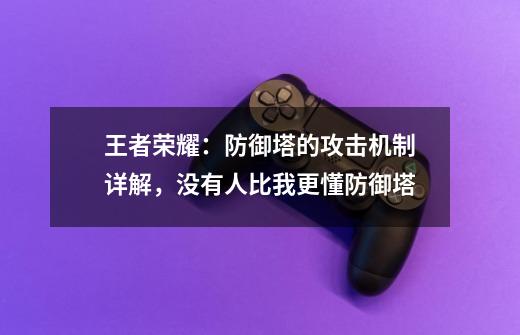 王者荣耀：防御塔的攻击机制详解，没有人比我更懂防御塔-第1张-游戏资讯-龙启科技