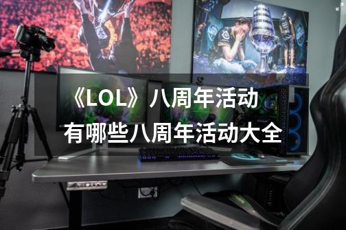 《LOL》八周年活动有哪些八周年活动大全-第1张-游戏资讯-龙启科技