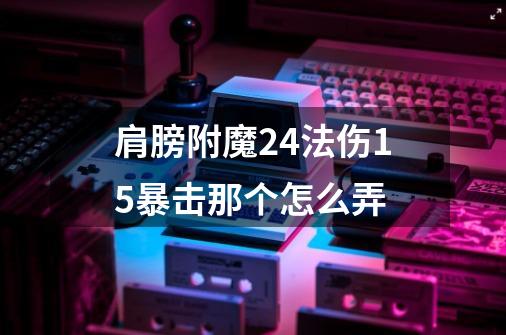 肩膀附魔24法伤15暴击那个怎么弄-第1张-游戏资讯-龙启科技