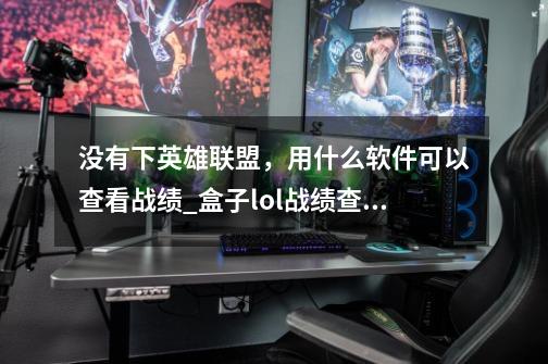 没有下英雄联盟，用什么软件可以查看战绩_盒子lol战绩查询在哪-第1张-游戏资讯-龙启科技