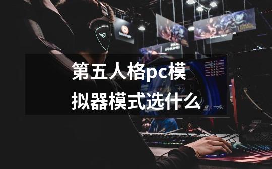 第五人格pc模拟器模式选什么-第1张-游戏资讯-龙启科技