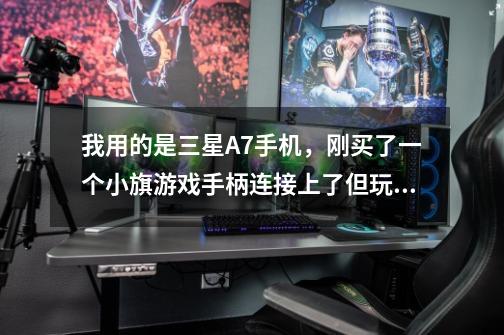 我用的是三星A7手机，刚买了一个小旗游戏手柄连接上了但玩不了全民突击！求解-第1张-游戏资讯-龙启科技