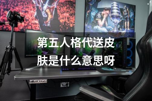 第五人格代送皮肤是什么意思呀-第1张-游戏资讯-龙启科技