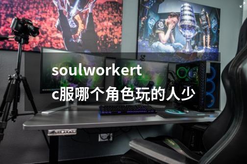 soulworkertc服哪个角色玩的人少-第1张-游戏资讯-龙启科技