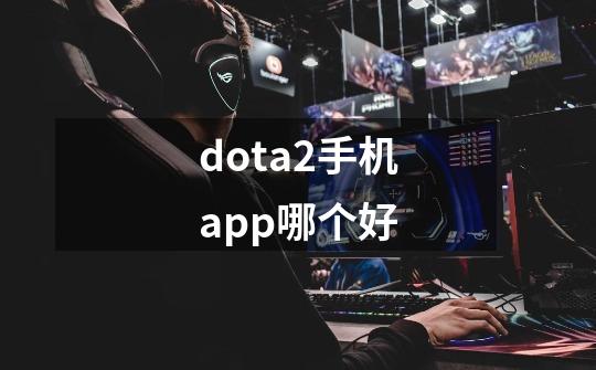 dota2手机app哪个好-第1张-游戏资讯-龙启科技