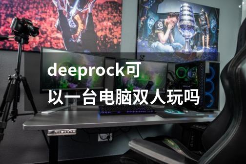 deeprock可以一台电脑双人玩吗-第1张-游戏资讯-龙启科技