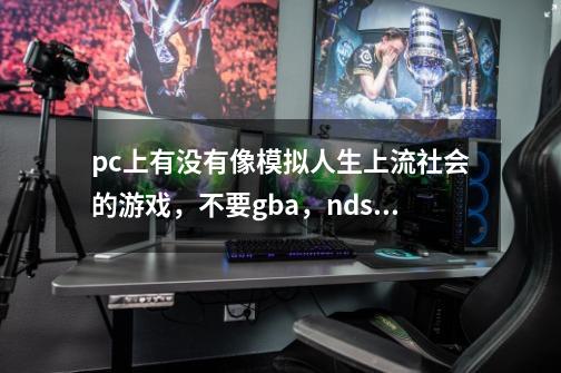 pc上有没有像模拟人生上流社会的游戏，不要gba，nds……的要pc-第1张-游戏资讯-龙启科技