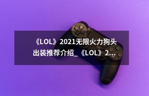 《LOL》2021无限火力狗头出装推荐介绍_《LOL》2021无限火力狗头出装推荐是什么-第1张-游戏资讯-龙启科技