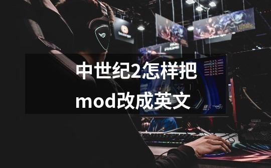 中世纪2怎样把mod改成英文-第1张-游戏资讯-龙启科技