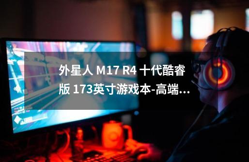 外星人 M17 R4 十代酷睿版 17.3英寸游戏本-高端游戏电脑首选-第1张-游戏资讯-龙启科技