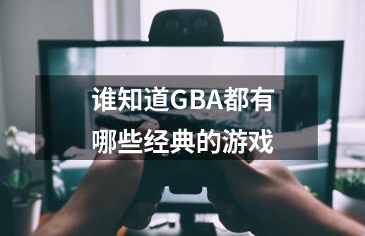 谁知道GBA都有哪些经典的游戏-第1张-游戏资讯-龙启科技