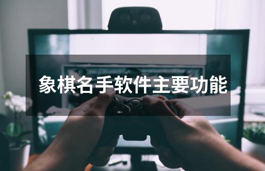 象棋名手软件主要功能-第1张-游戏资讯-龙启科技