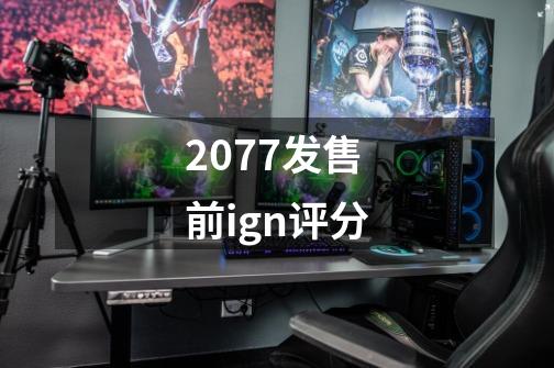 2077发售前ign评分-第1张-游戏资讯-龙启科技