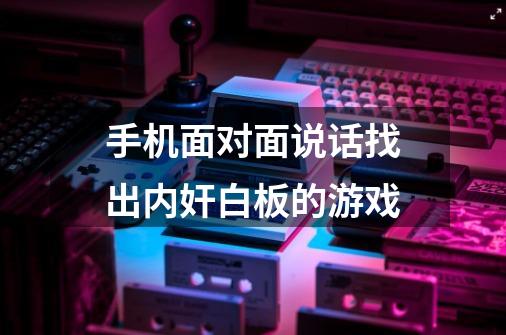 手机面对面说话找出内奸白板的游戏-第1张-游戏资讯-龙启科技