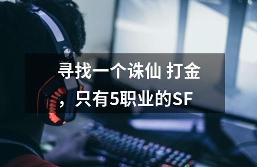 寻找一个诛仙 打金，只有5职业的SF-第1张-游戏资讯-龙启科技