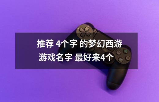 推荐 4个字 的梦幻西游 游戏名字 最好来4个-第1张-游戏资讯-龙启科技