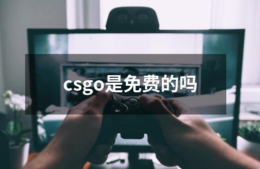 csgo是免费的吗-第1张-游戏资讯-龙启科技