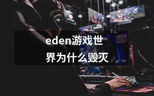 eden游戏世界为什么毁灭-第1张-游戏资讯-龙启科技