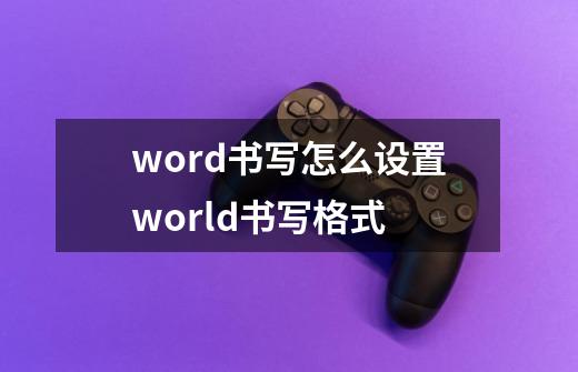 word书写怎么设置world书写格式-第1张-游戏资讯-龙启科技