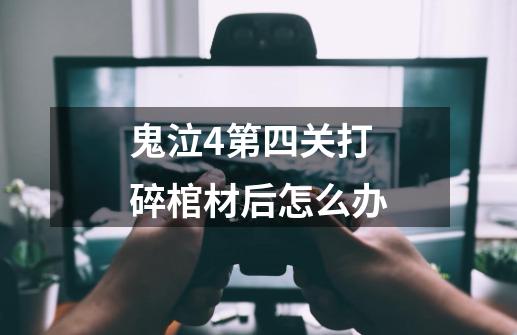 鬼泣4第四关打碎棺材后怎么办-第1张-游戏资讯-龙启科技