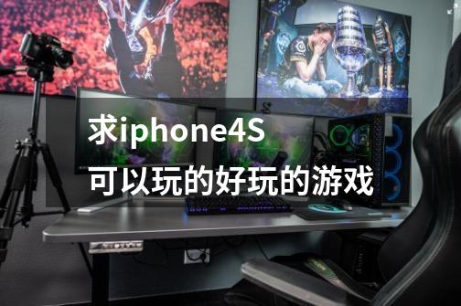 求iphone4S可以玩的好玩的游戏-第1张-游戏资讯-龙启科技