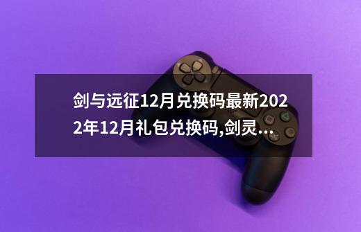 剑与远征12月兑换码最新2022年12月礼包兑换码,剑灵兑换码12个礼包-第1张-游戏资讯-龙启科技