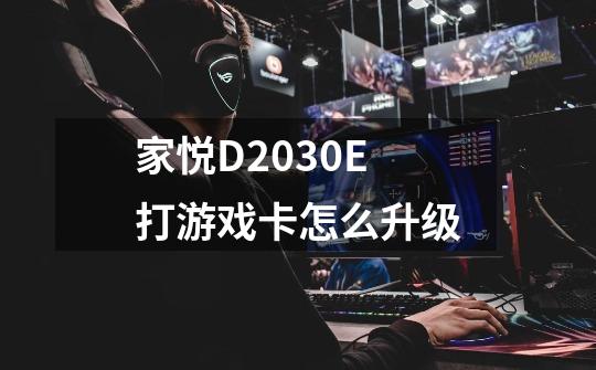 家悦D2030E打游戏卡怎么升级-第1张-游戏资讯-龙启科技