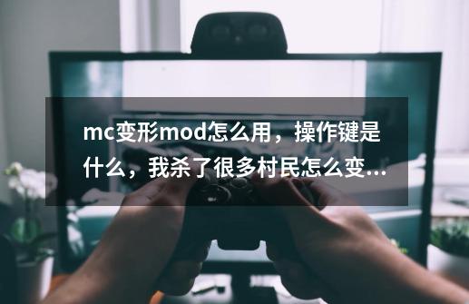 mc变形mod怎么用，操作键是什么，我杀了很多村民怎么变成第二村民-第1张-游戏资讯-龙启科技