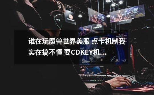 谁在玩魔兽世界美服 点卡机制我实在搞不懂 要CDKEY机制 请求谁能帮我解答 希望能加QQ-第1张-游戏资讯-龙启科技