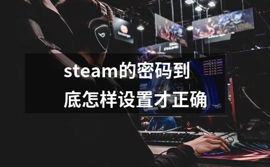 steam的密码到底怎样设置才正确-第1张-游戏资讯-龙启科技