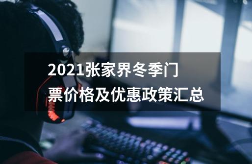 2021张家界冬季门票价格及优惠政策汇总-第1张-游戏资讯-龙启科技