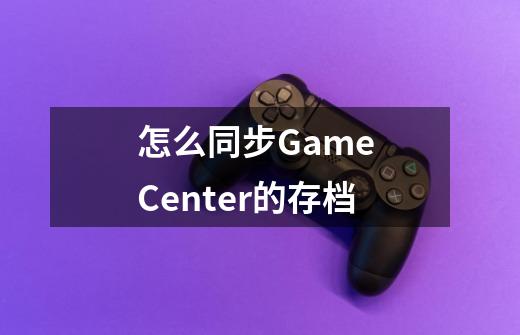 怎么同步Game Center的存档-第1张-游戏资讯-龙启科技