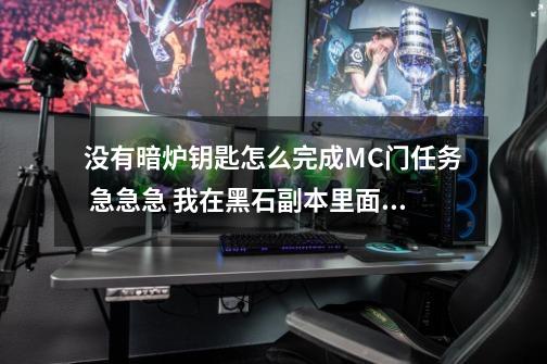 没有暗炉钥匙怎么完成MC门任务 急急急 我在黑石副本里面了-第1张-游戏资讯-龙启科技