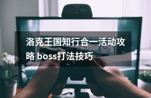 洛克王国知行合一活动攻略 boss打法技巧-第1张-游戏资讯-龙启科技