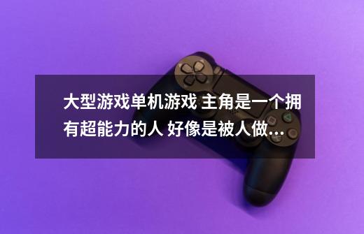 大型游戏单机游戏 主角是一个拥有超能力的人 好像是被人做了实验-第1张-游戏资讯-龙启科技