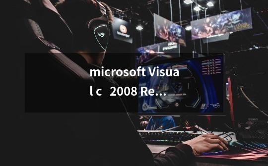 microsoft Visual c   2008 Redistributable -x86 9.0.30729.17是什么程序,可以卸-第1张-游戏资讯-龙启科技