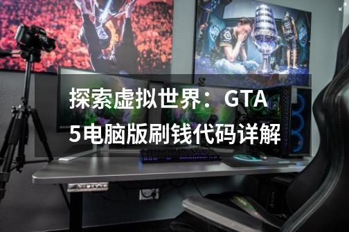 探索虚拟世界：GTA5电脑版刷钱代码详解-第1张-游戏资讯-龙启科技