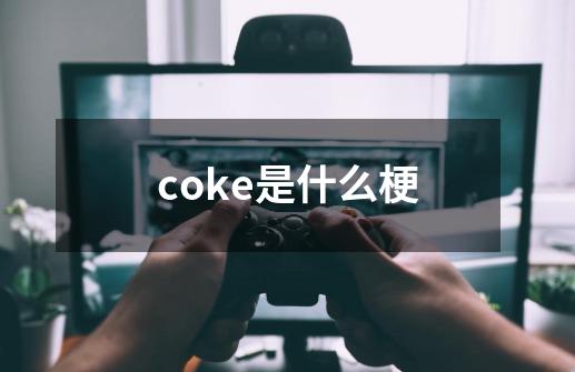 coke是什么梗-第1张-游戏资讯-龙启科技