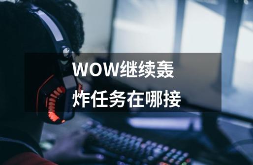 WOW继续轰炸任务在哪接-第1张-游戏资讯-龙启科技