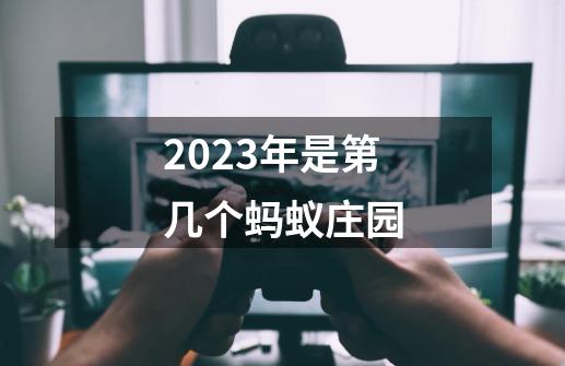 2023年是第几个蚂蚁庄园-第1张-游戏资讯-龙启科技