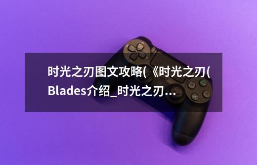 时光之刃图文攻略(《时光之刃(Blades介绍_时光之刃图文攻略(《时光之刃(Blades是什么-第1张-游戏资讯-龙启科技