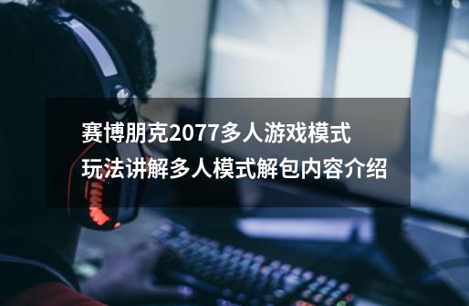 赛博朋克2077多人游戏模式玩法讲解多人模式解包内容介绍-第1张-游戏资讯-龙启科技