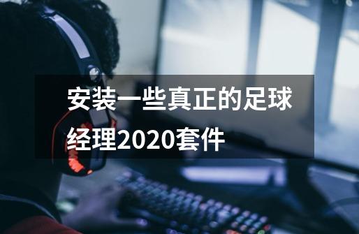 安装一些真正的足球经理2020套件-第1张-游戏资讯-龙启科技