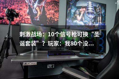 刺激战场：10个信号枪可换“圣诞套装”？玩家：我80个没换到-第1张-游戏资讯-龙启科技